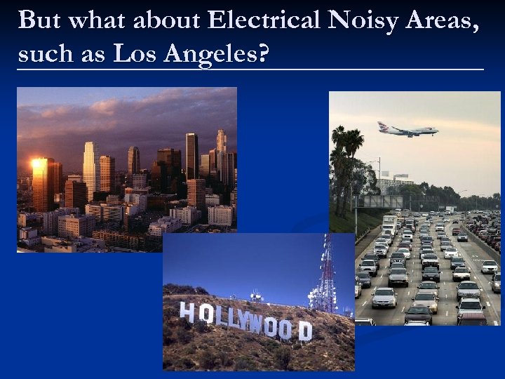 But what about Electrical Noisy Areas, such as Los Angeles? 