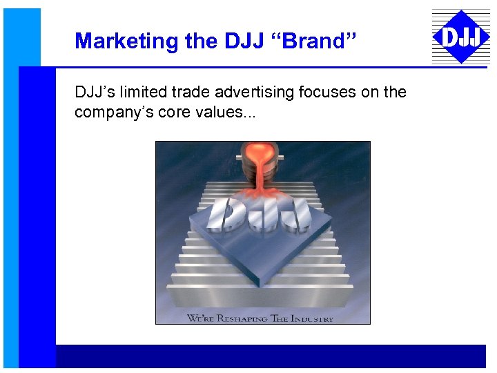 Marketing the DJJ “Brand” DJJ’s limited trade advertising focuses on the company’s core values.