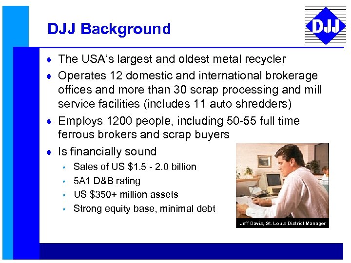 DJJ Background ¨ The USA’s largest and oldest metal recycler ¨ Operates 12 domestic