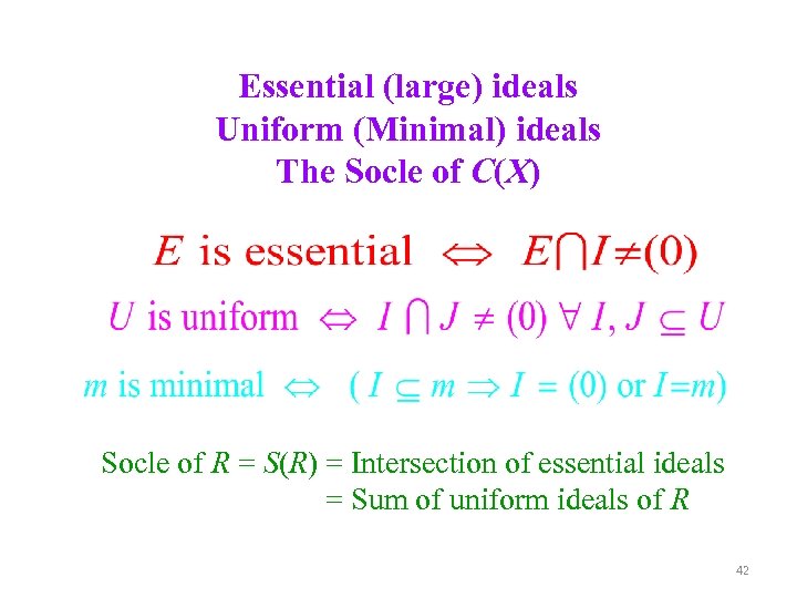 Essential (large) ideals Uniform (Minimal) ideals The Socle of C(X) Socle of R =
