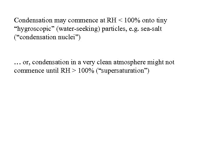 Condensation may commence at RH < 100% onto tiny “hygroscopic” (water-seeking) particles, e. g.