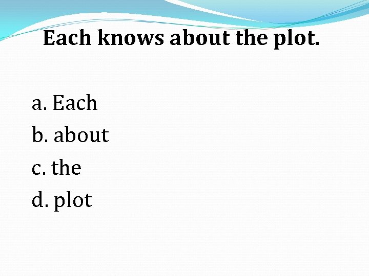 Each knows about the plot. a. Each b. about c. the d. plot 