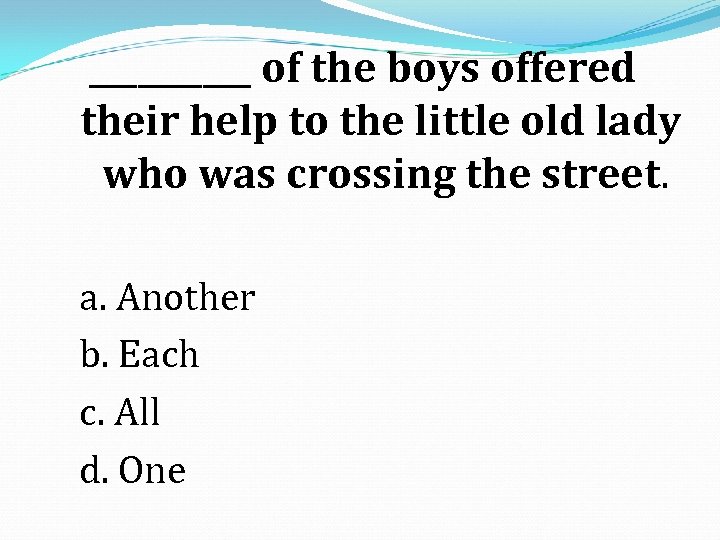 _____ of the boys offered their help to the little old lady who was