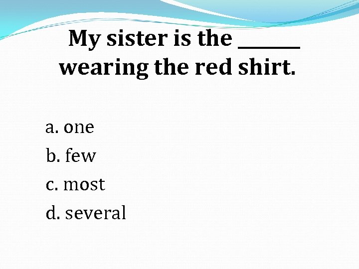 My sister is the _______ wearing the red shirt. a. one b. few c.