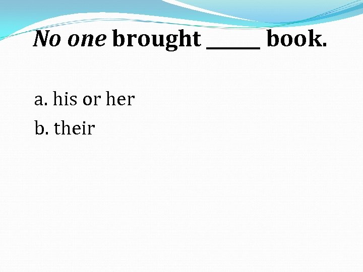 No one brought ______ book. a. his or her b. their 