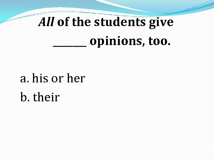 All of the students give _______ opinions, too. a. his or her b. their