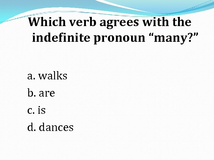 Which verb agrees with the indefinite pronoun “many? ” a. walks b. are c.