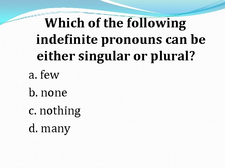 Which of the following indefinite pronouns can be either singular or plural? a. few