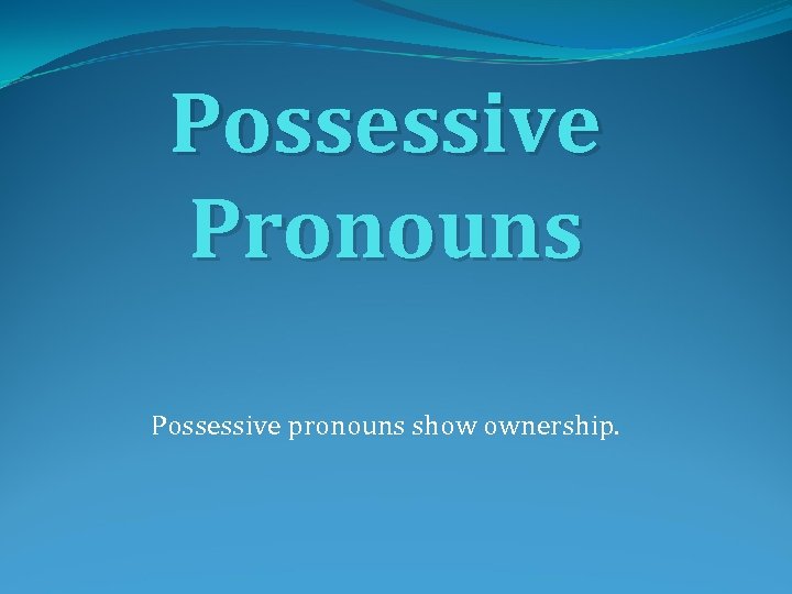 Possessive Pronouns Possessive pronouns show ownership. 