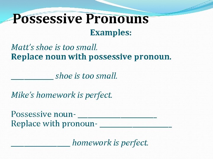 Possessive Pronouns Examples: Matt’s shoe is too small. Replace noun with possessive pronoun. _______