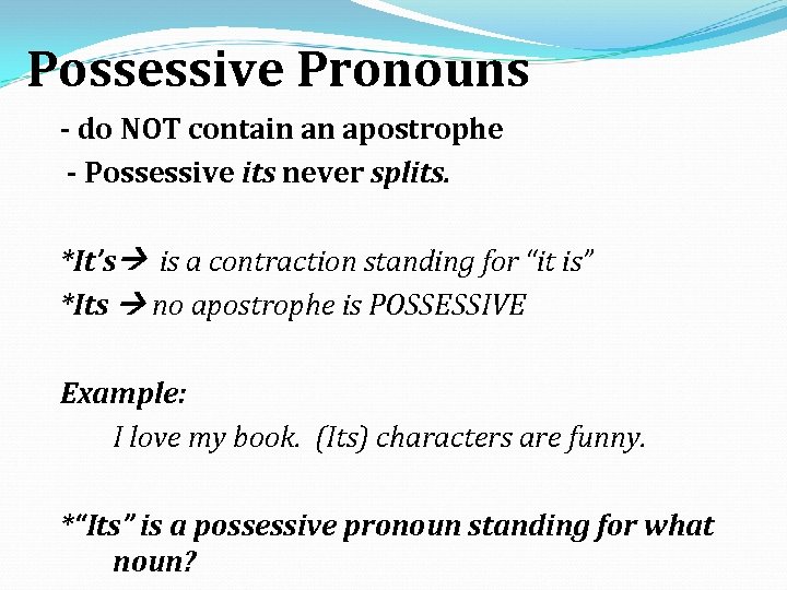 Possessive Pronouns - do NOT contain an apostrophe - Possessive its never splits. *It’s