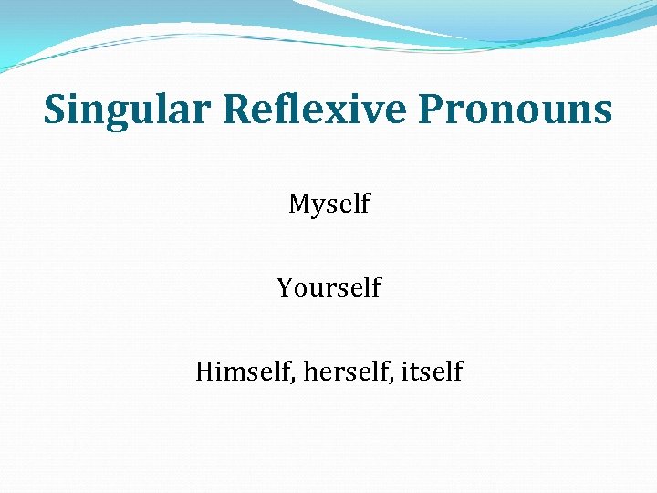 Singular Reflexive Pronouns Myself Yourself Himself, herself, itself 