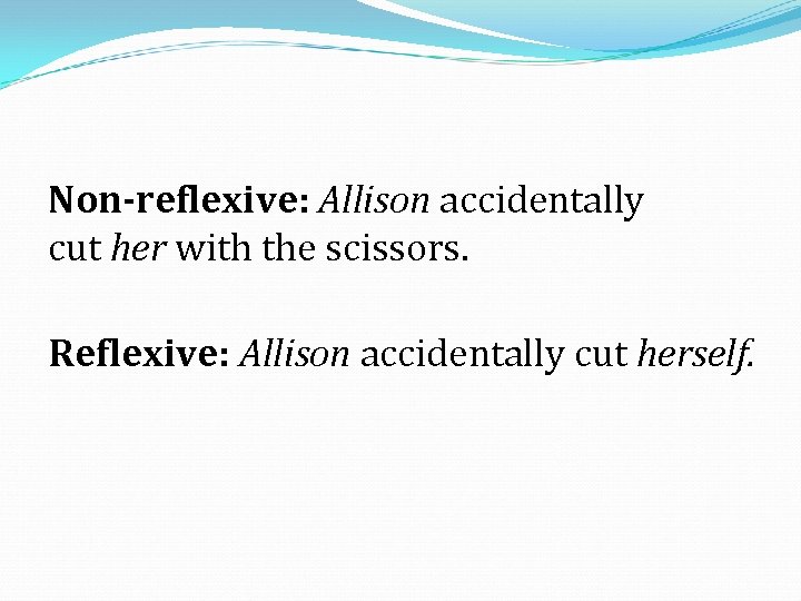 Non-reflexive: Allison accidentally cut her with the scissors. Reflexive: Allison accidentally cut herself. 