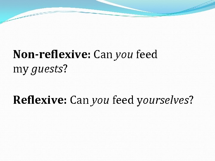 Non-reflexive: Can you feed my guests? Reflexive: Can you feed yourselves? 