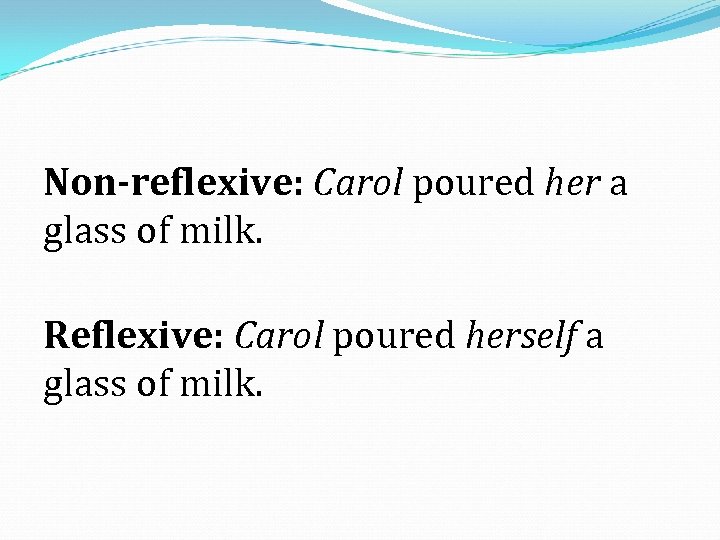 Non-reflexive: Carol poured her a glass of milk. Reflexive: Carol poured herself a glass