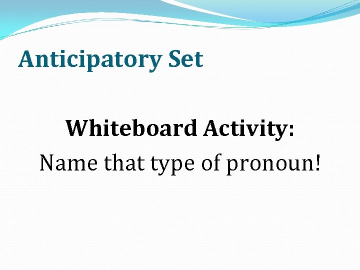 Anticipatory Set Whiteboard Activity: Name that type of pronoun! 