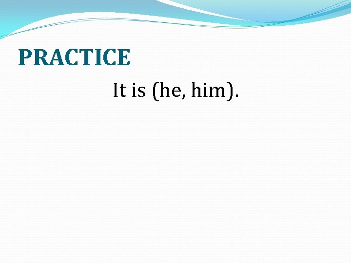 PRACTICE It is (he, him). 