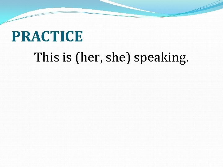 PRACTICE This is (her, she) speaking. 