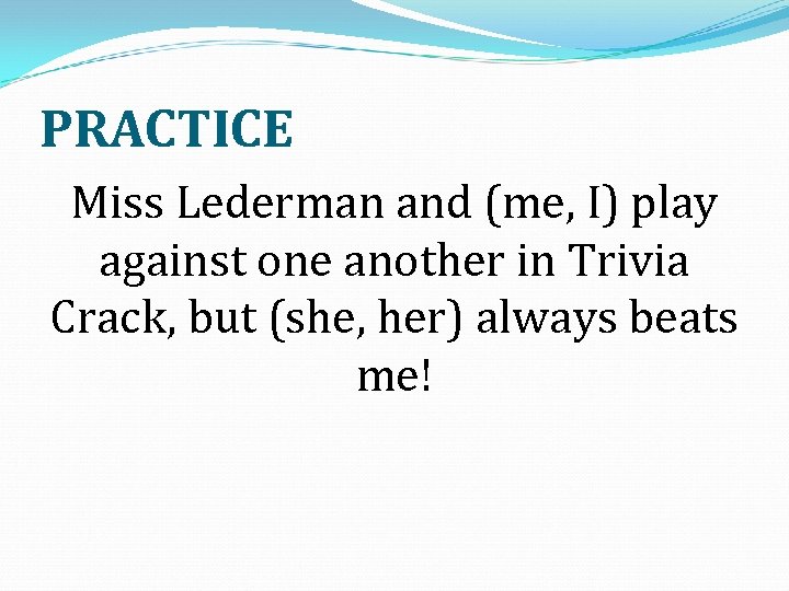 PRACTICE Miss Lederman and (me, I) play against one another in Trivia Crack, but