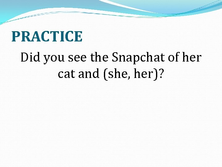 PRACTICE Did you see the Snapchat of her cat and (she, her)? 