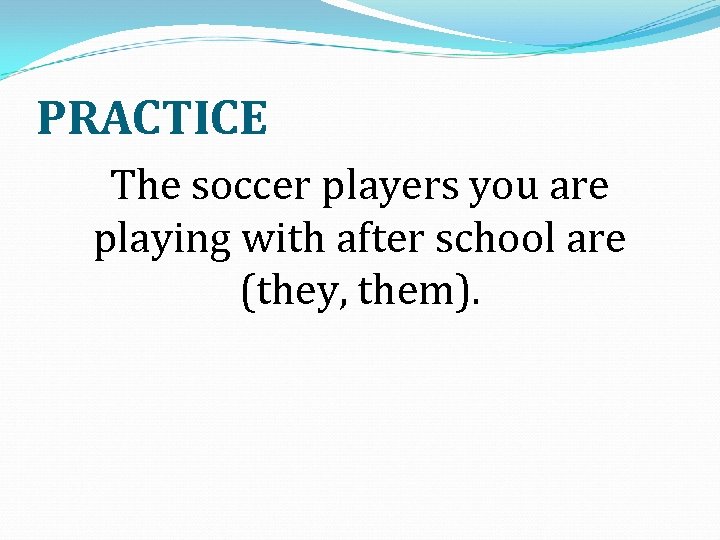 PRACTICE The soccer players you are playing with after school are (they, them). 