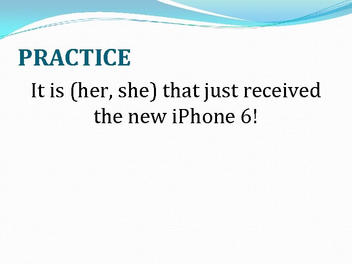 PRACTICE It is (her, she) that just received the new i. Phone 6! 