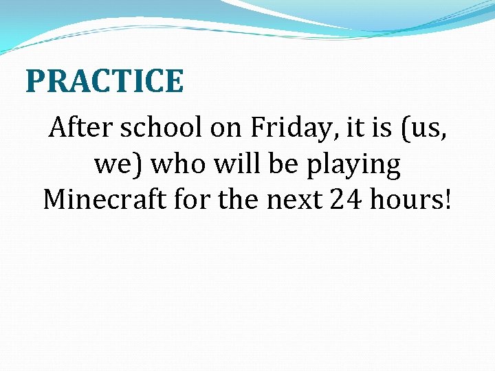 PRACTICE After school on Friday, it is (us, we) who will be playing Minecraft