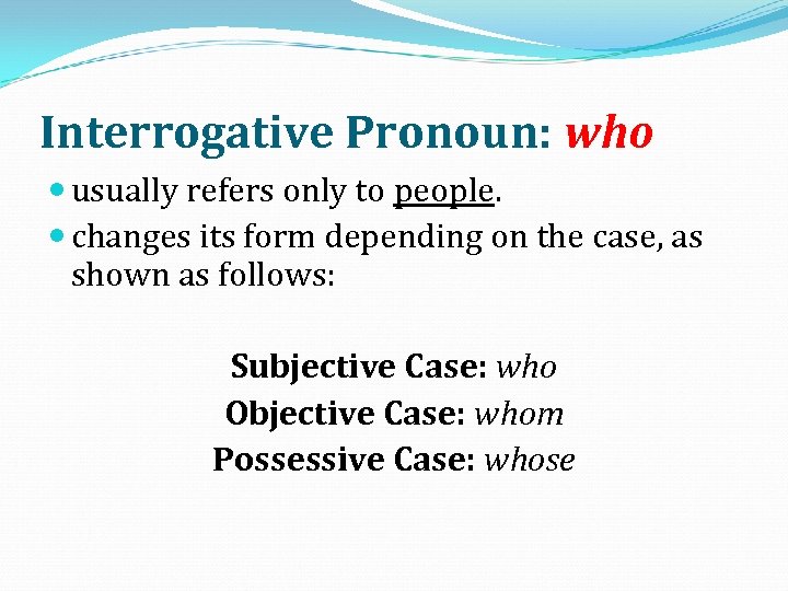 Interrogative Pronoun: who usually refers only to people. changes its form depending on the