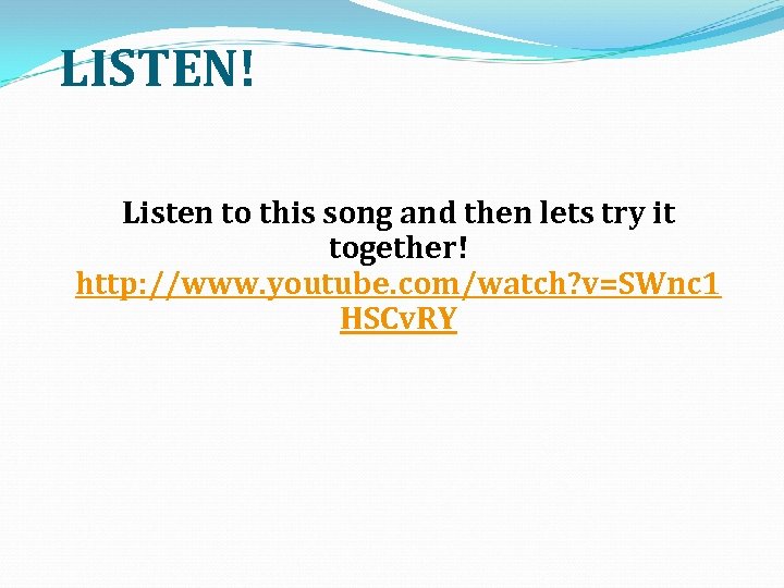 LISTEN! Listen to this song and then lets try it together! http: //www. youtube.