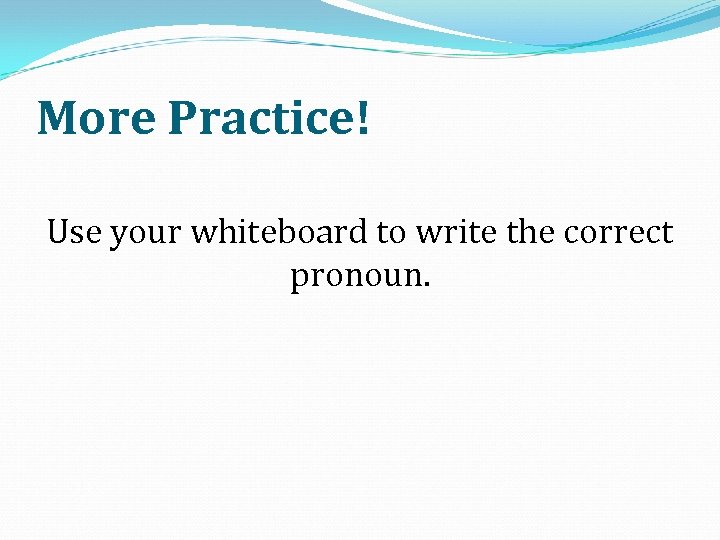 More Practice! Use your whiteboard to write the correct pronoun. 