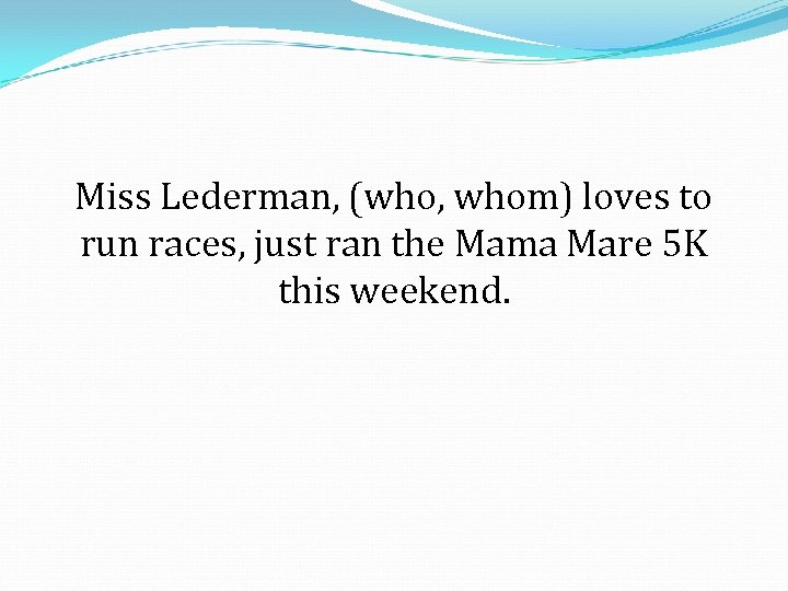 Miss Lederman, (who, whom) loves to run races, just ran the Mama Mare 5