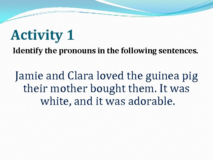 Activity 1 Identify the pronouns in the following sentences. Jamie and Clara loved the