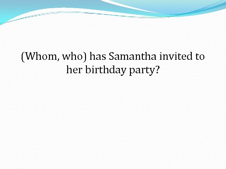 (Whom, who) has Samantha invited to her birthday party? 