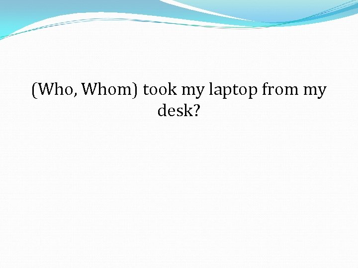 (Who, Whom) took my laptop from my desk? 