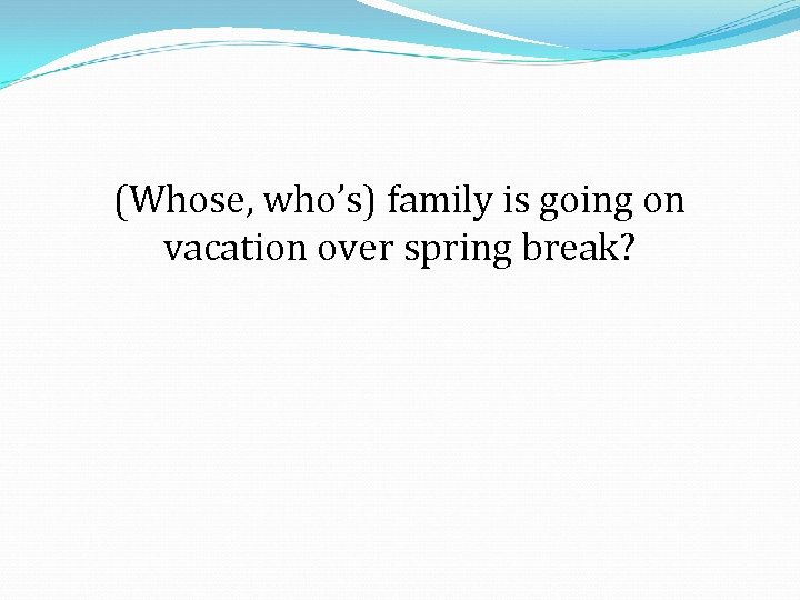 (Whose, who’s) family is going on vacation over spring break? 