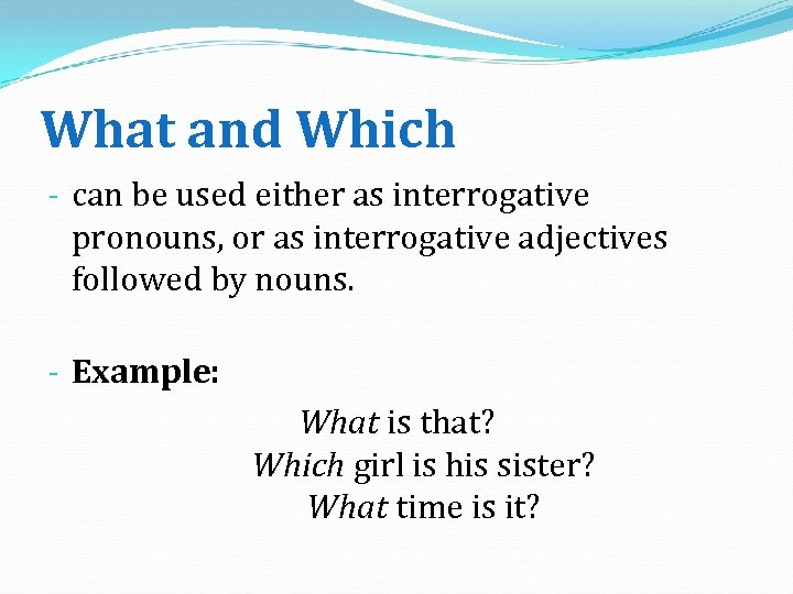 What and Which - can be used either as interrogative pronouns, or as interrogative