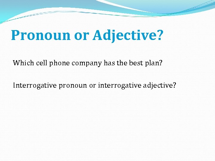 Pronoun or Adjective? Which cell phone company has the best plan? Interrogative pronoun or