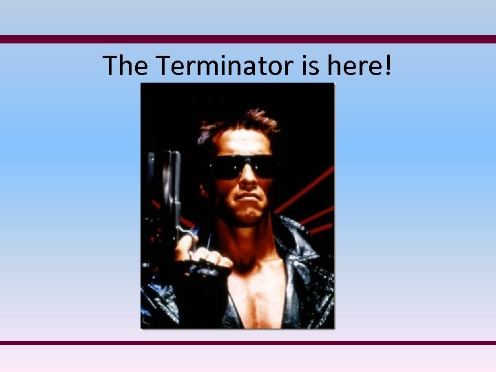The Terminator is here! 