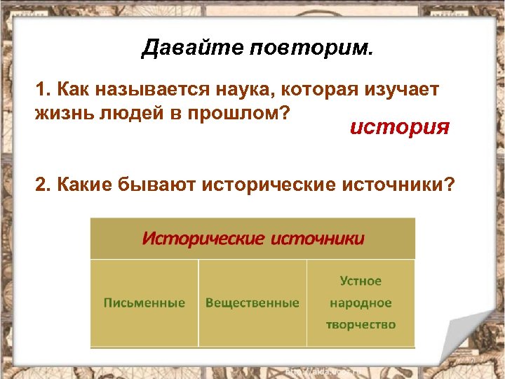 Давайте повторим. 1. Как называется наука, которая изучает жизнь людей в прошлом? история 2.