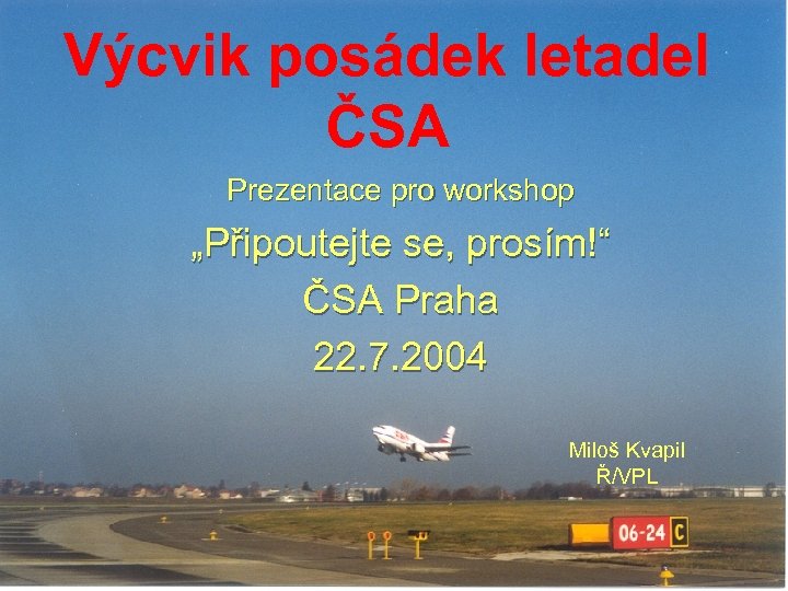 Výcvik posádek letadel ČSA Prezentace pro workshop „Připoutejte se, prosím!“ ČSA Praha 22. 7.
