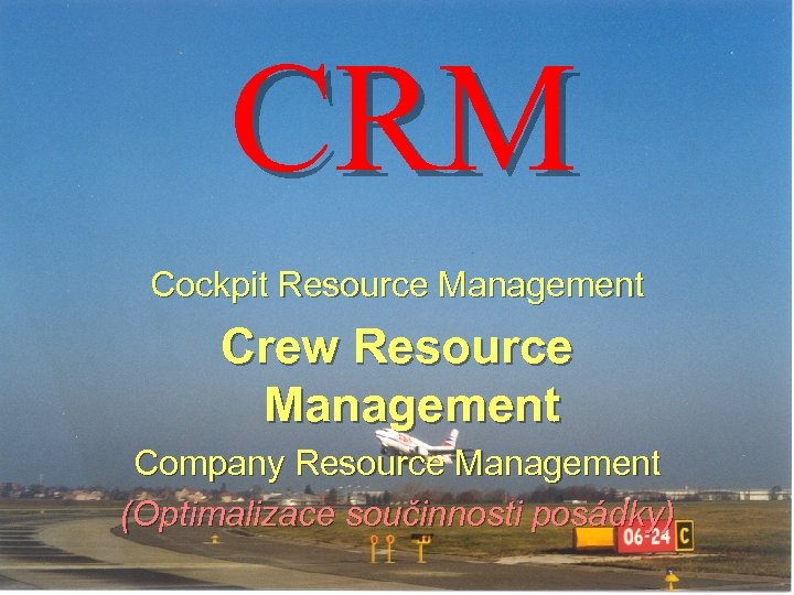 CRM Cockpit Resource Management Crew Resource Management Company Resource Management (Optimalizace součinnosti posádky) 