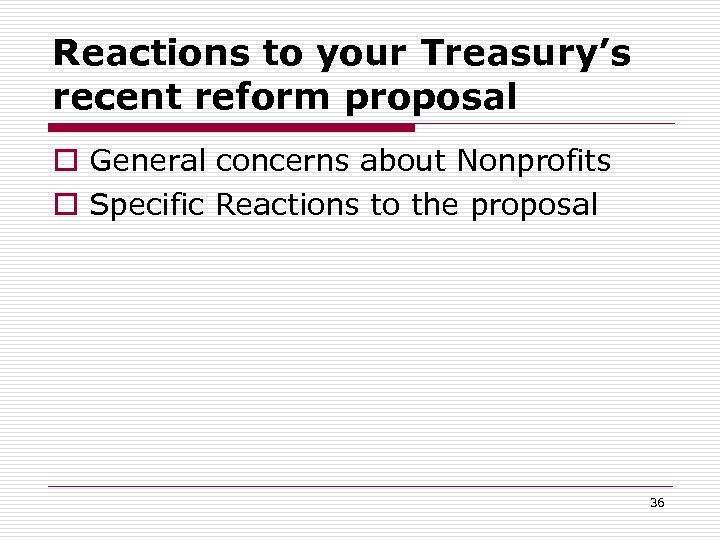 Reactions to your Treasury’s recent reform proposal o General concerns about Nonprofits o Specific