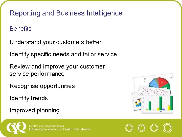 Reporting and Business Intelligence Benefits Understand your customers better Identify specific needs and tailor