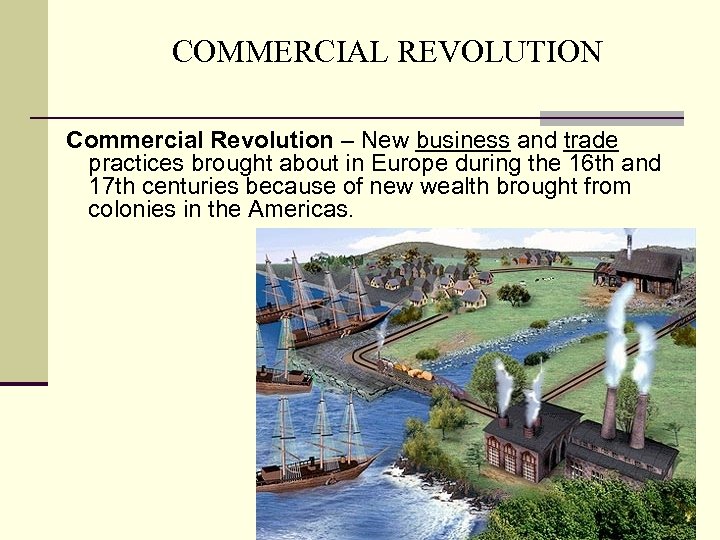 COMMERCIAL REVOLUTION Commercial Revolution – New business and trade practices brought about in Europe