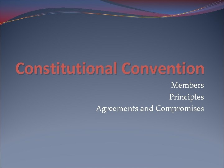 Constitutional Convention Members Principles Agreements and Compromises 