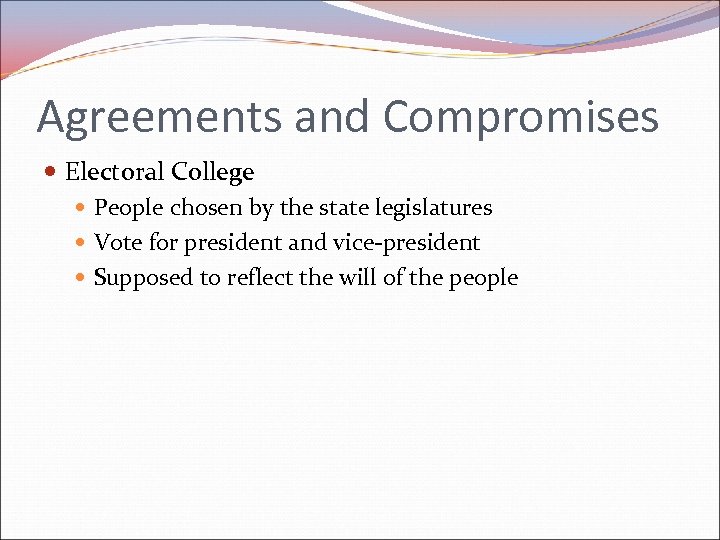 Agreements and Compromises Electoral College People chosen by the state legislatures Vote for president