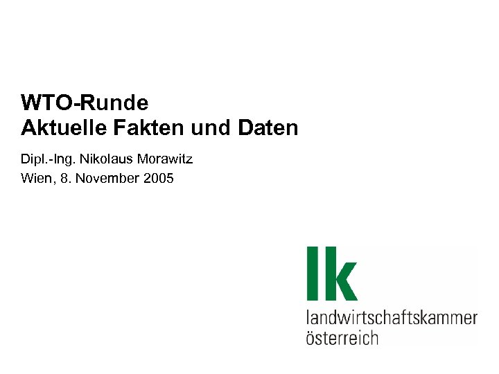 WTO-Runde Aktuelle Fakten und Daten Dipl. -Ing. Nikolaus Morawitz Wien, 8. November 2005 