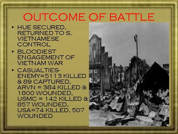 OUTCOME OF BATTLE • HUE SECURED, RETURNED TO S. VIETNAMESE CONTROL • BLOODIEST ENGAGEMENT