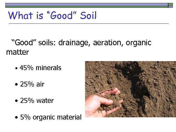 What is “Good” Soil “Good” soils: drainage, aeration, organic matter • 45% minerals •