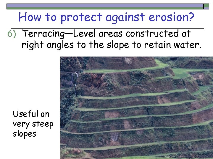 How to protect against erosion? 6) Terracing—Level areas constructed at right angles to the